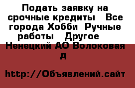 Подать заявку на срочные кредиты - Все города Хобби. Ручные работы » Другое   . Ненецкий АО,Волоковая д.